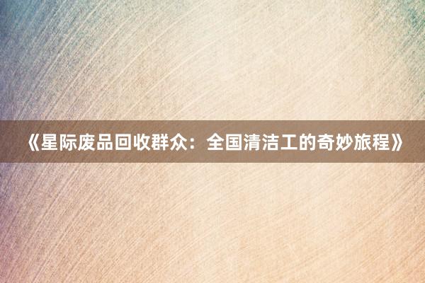 《星际废品回收群众：全国清洁工的奇妙旅程》